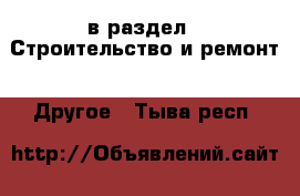  в раздел : Строительство и ремонт » Другое . Тыва респ.